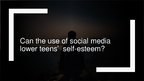 Presentations 'Can the Use of Social Media Lower Teens’  Self-esteem?', 1.